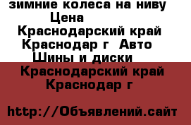 зимние колеса на ниву  › Цена ­ 10 900 - Краснодарский край, Краснодар г. Авто » Шины и диски   . Краснодарский край,Краснодар г.